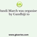 Dandi March was organised by Gandhiji to