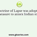 Doctrine of Lapse was adopted as a measure to annex Indian states by