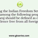 During the Indian Freedom Struggle, who among the following proposed that Swaraj should be defined as complete independence free from all foreign control?
