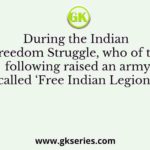 During the Indian Freedom Struggle, who of the following raised an army called ‘Free Indian Legion’?