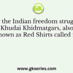 During the Indian freedom struggle, the Khudai Khidmatgars, also known as Red Shirts called for
