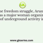 During the freedom struggle, Aruna Asaf AIi was a major woman organizer of underground activity in
