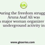 During the freedom struggle, Aruna Asaf Ali was a major woman organizer of underground activity in