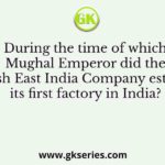 During the time of which Mughal Emperor did the English East India Company establish its first factory in India?