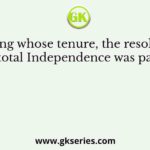 During whose tenure, the resolution of total Independence was passed