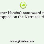 Emperor Harsha’s southward march was stopped on the Narmada river by