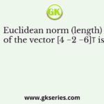 Euclidean norm (length) of the vector [4 −2 −6]𝑇 is
