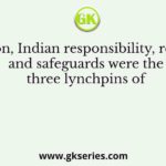 Federation, Indian responsibility, reservation and safeguards were the three lynchpins of