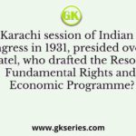 For the Karachi session of Indian National Congress in 1931, presided over by Sardar Patel, who drafted the Resolution on Fundamental Rights and Economic Programme?