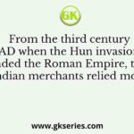 From the third century AD when the Hun invasion ended the Roman Empire, the Indian merchants relied more