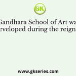 Gandhara School of Art was developed during the reign of