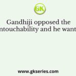 Gandhiji opposed the untouchability and he wanted