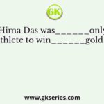 Hima Das was______only Indian athlete to win______gold for India