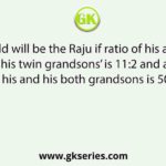How old will be the Raju if ratio of his age and one of his twin grandsons’ is 11:2 and average age of his and his both grandsons is 50 years?