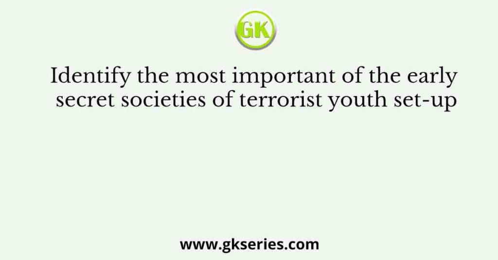 Identify the most important of the early secret societies of terrorist youth set-up