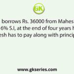 If Suresh borrows Rs. 36000 from Mahesh at rate of interest 6% S.I, at the end of four years how much interest Suresh has to pay along with principal amount?