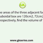 If the areas of the three adjacent faces of a cuboidal box are 120cm2, 72cm2 and 60cm2 respectively, find the volume of the box.