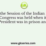 In 1921 the Session of the Indian National Congress was held when its President was in prison and