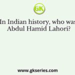 In Indian history, who was Abdul Hamid Lahori?