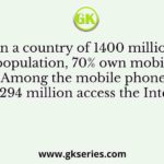 In a country of 1400 million population, 70% own mobile phones. Among the mobile phone owners, only 294 million access the Internet.