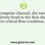 In a rectangular channel, the ratio of the velocity head to the flow depth for critical flow condition, is