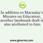 In addition to Macaulay’s Minutes on Education, another landmark draft is also attributed to him