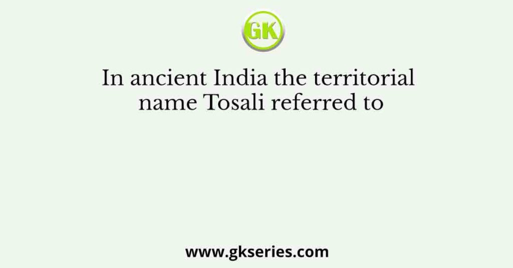 In ancient India the territorial name Tosali referred to