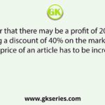 In order that there may be a profit of 20% after allowing a discount of 40% on the marked price, the cost price of an article has to be increased by?