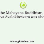 In the Mahayana Buddhism, the Bodhisattva Avalokitesvara was also known as