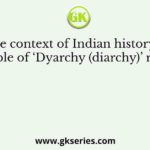 In the context of Indian history, the principle of ‘Dyarchy (diarchy)’ refers to