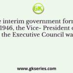 In the interim government formed in 1946, the Vice- President of the Executive Council was