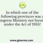 In which one of the following provinces was a Congress Ministry not formed under the Act of 1935?