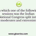 In which one of the following sessions was the Indian National Congress split into moderates and extremists