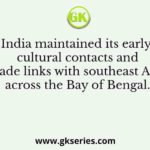 India maintained its early cultural contacts and trade links with southeast Asia across the Bay of Bengal.