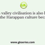 Indus valley civilisation is also known as the Harappan culture because