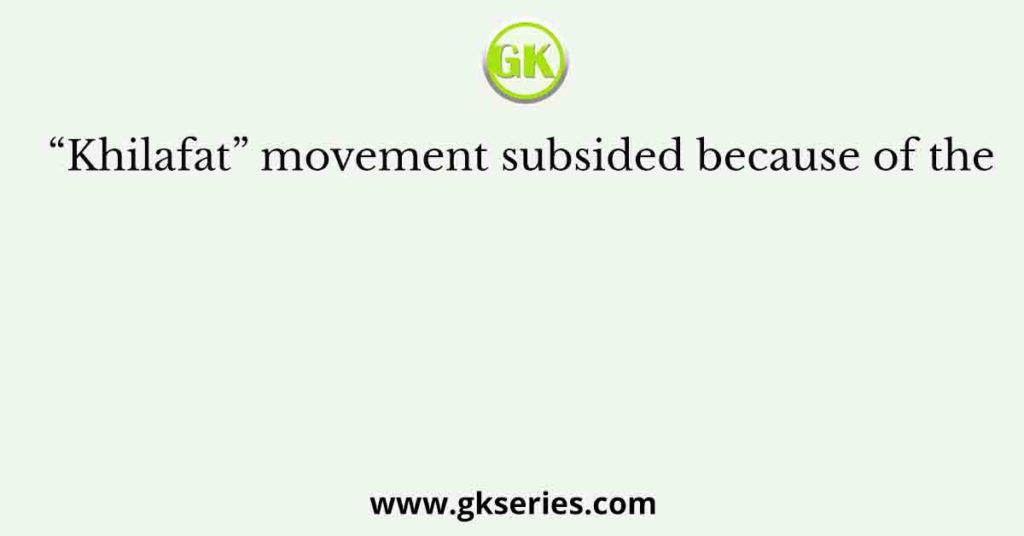 “Khilafat” movement subsided because of the