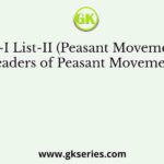 List-I List-II (Peasant Movements) (Leaders of Peasant Movements)