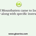 Lord Mountbatten came to India as Viceroy along with specific instructions to