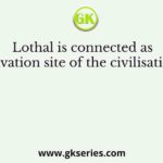 Lothal is connected as excavation site of the civilisation of