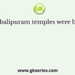 Mahabalipuram temples were built by