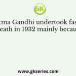 Mahatma Gandhi undertook fast unto death in 1932 mainly because