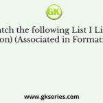 Match the following List I List II (Person) (Associated in Formation of)
