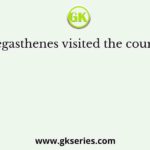 Megasthenes visited the court of