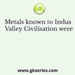 Metals known to Indus Valley Civilisation were