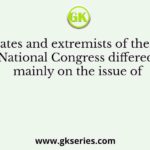 Moderates and extremists of the Indian National Congress differed mainly on the issue of