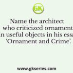 Name the architect who criticized ornament in useful objects in his essay ‘Ornament and Crime’.