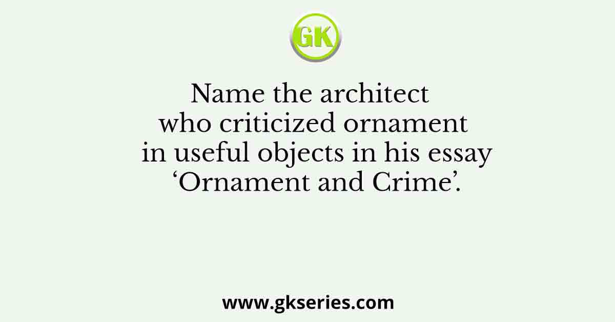 Name the architect who criticized ornament in useful objects in his essay ‘Ornament and Crime’.