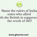 Name the rulers of India states who allied with the British in suppressing the revolt of 1857