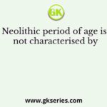 Neolithic period of age is not characterised by