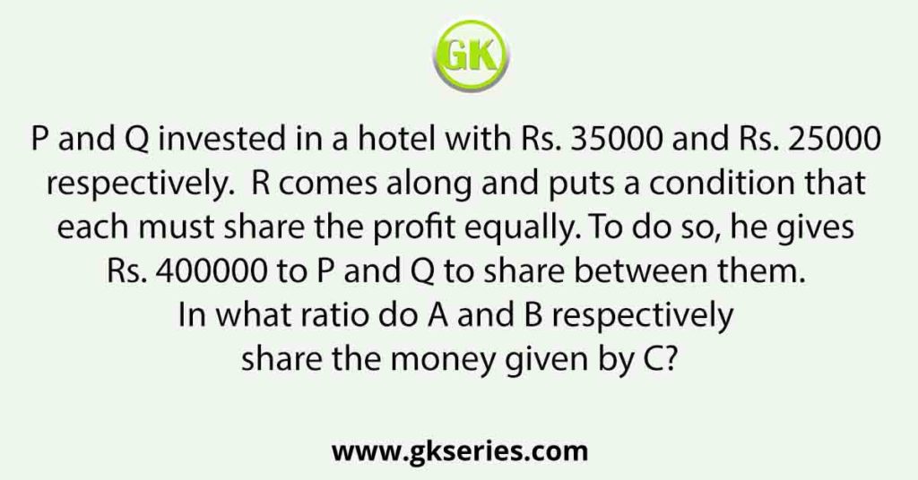P and Q invested in a hotel with Rs. 35000 and Rs. 25000 respectively. R  comes along and puts a condition that each must share the profit equally.  To do so, he